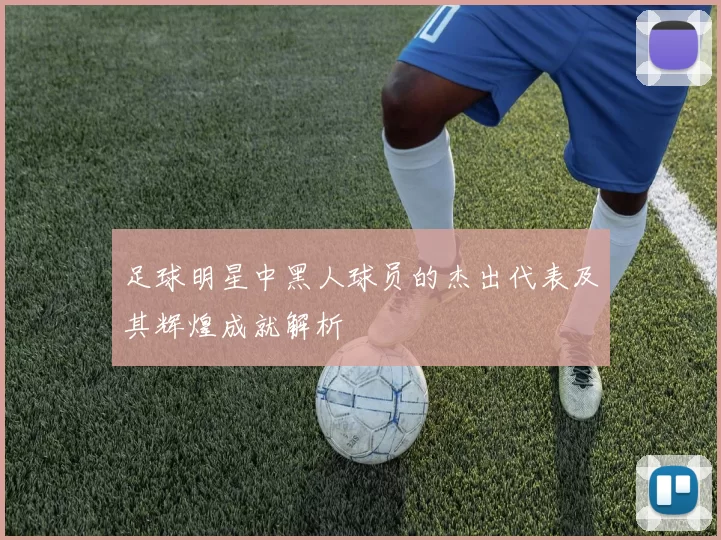 足球明星中黑人球员的杰出代表及其辉煌成就解析