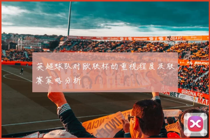 英超球队对欧联杯的重视程度及联赛策略分析