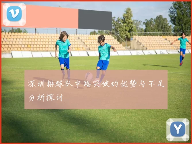 深圳排球队中路突破的优势与不足分析探讨