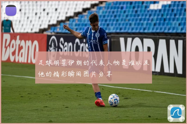 足球明星伊朗的代表人物是谁以及他的精彩瞬间图片分享