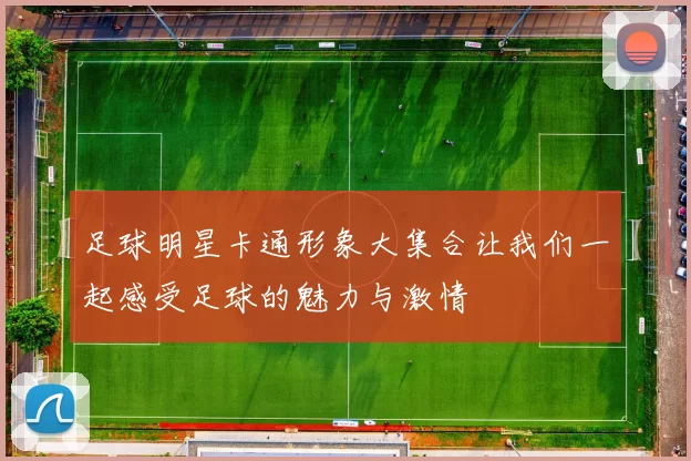 足球明星卡通形象大集合让我们一起感受足球的魅力与激情