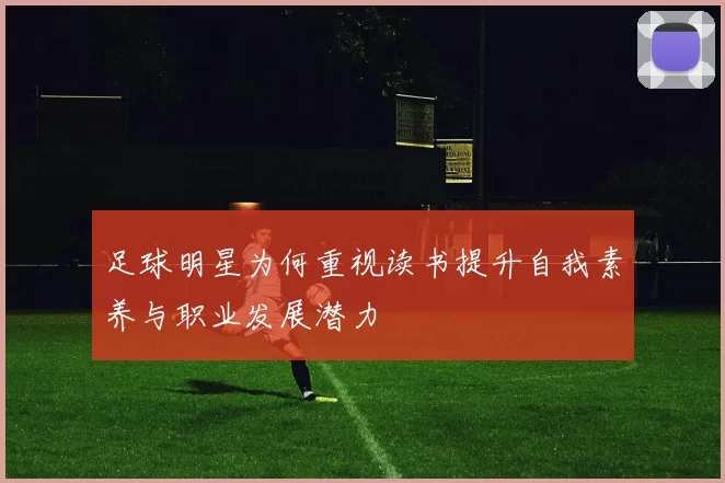 足球明星为何重视读书提升自我素养与职业发展潜力