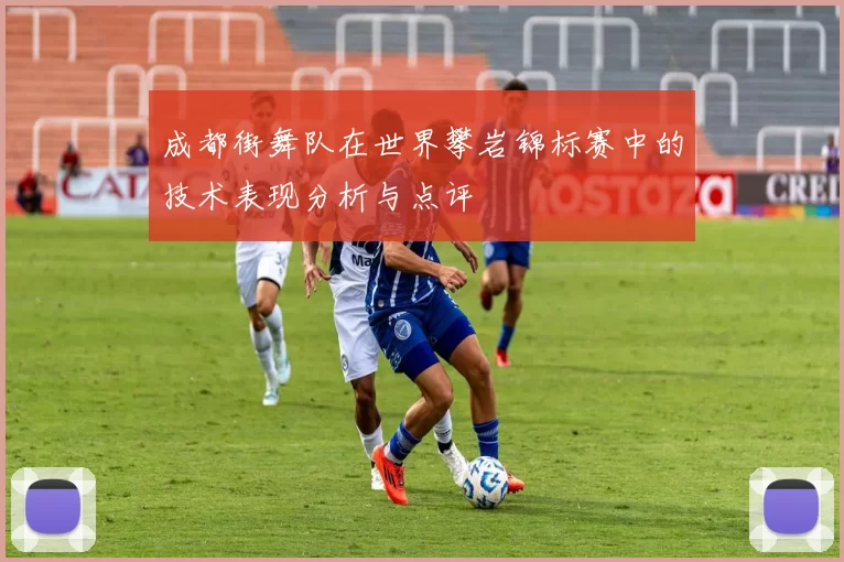 成都街舞队在世界攀岩锦标赛中的技术表现分析与点评