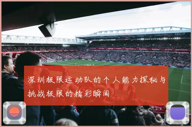 深圳极限运动队的个人能力探秘与挑战极限的精彩瞬间