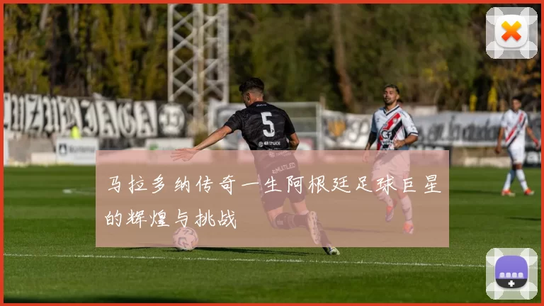 马拉多纳传奇一生阿根廷足球巨星的辉煌与挑战