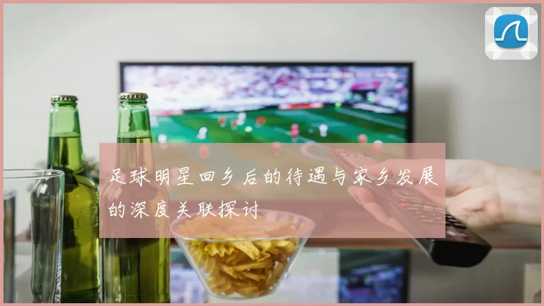 足球明星回乡后的待遇与家乡发展的深度关联探讨