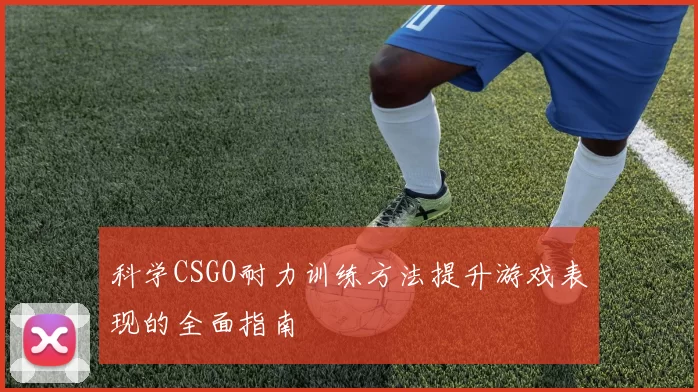 科学CSGO耐力训练方法提升游戏表现的全面指南