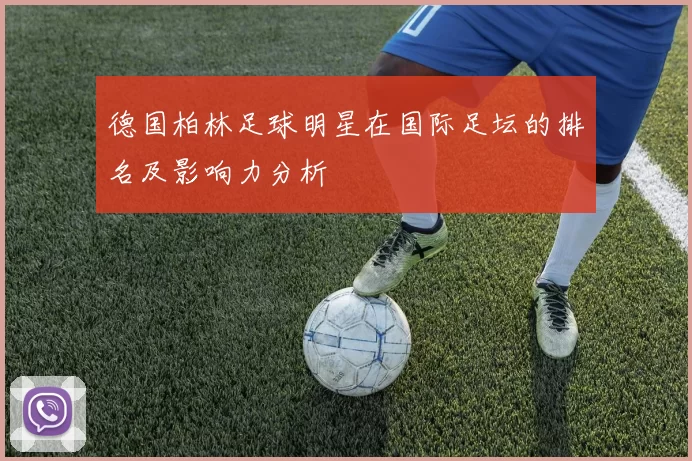 德国柏林足球明星在国际足坛的排名及影响力分析
