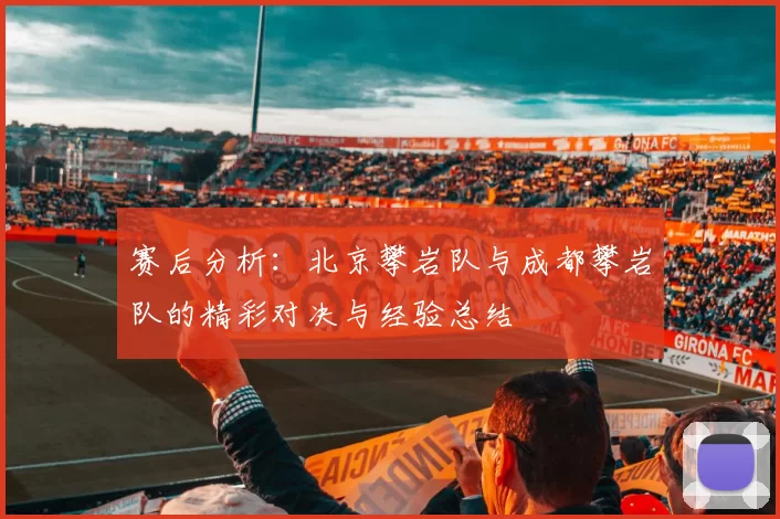 赛后分析：北京攀岩队与成都攀岩队的精彩对决与经验总结