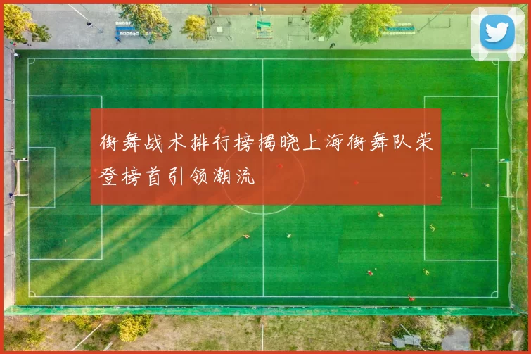 街舞战术排行榜揭晓上海街舞队荣登榜首引领潮流
