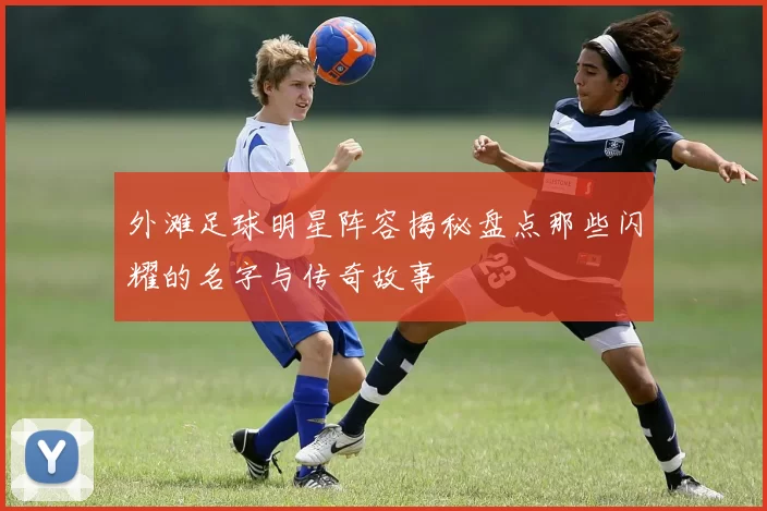 外滩足球明星阵容揭秘盘点那些闪耀的名字与传奇故事