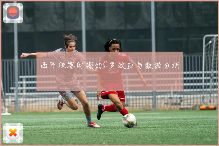 西甲联赛时期的C罗效应与数据分析