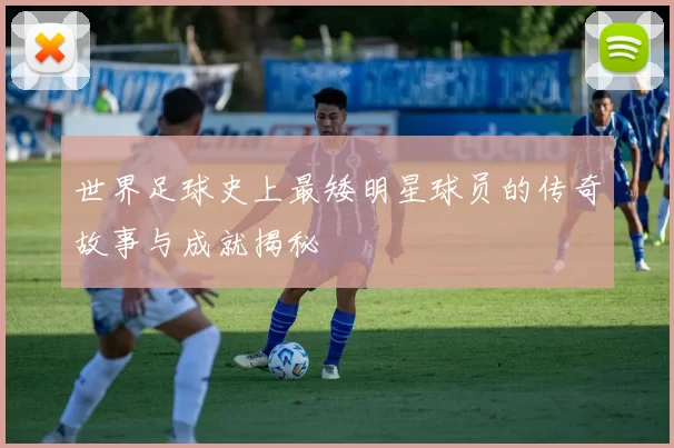 世界足球史上最矮明星球员的传奇故事与成就揭秘