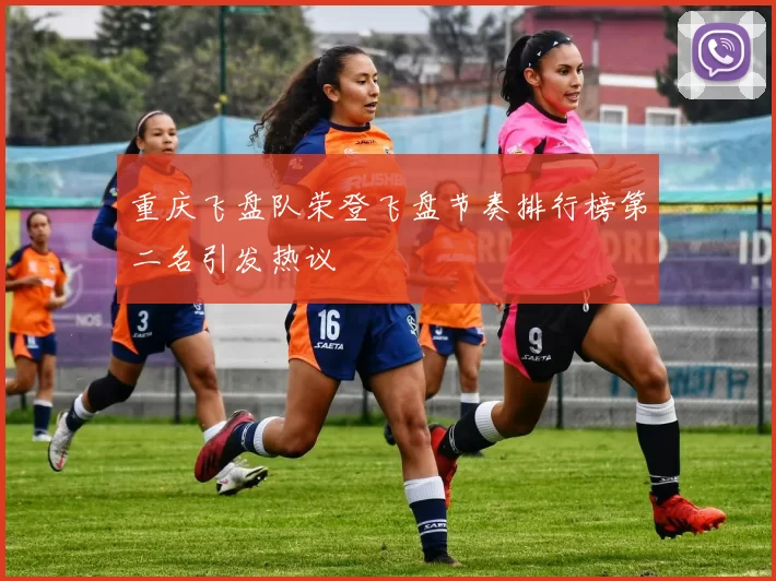 重庆飞盘队荣登飞盘节奏排行榜第二名引发热议