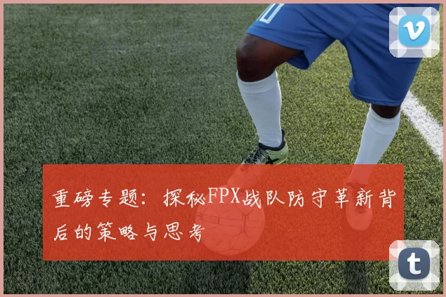 重磅专题：探秘FPX战队防守革新背后的策略与思考