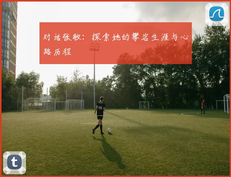 对话张敏：探索她的攀岩生涯与心路历程