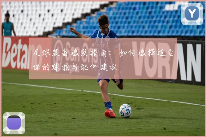 足球装备选购指南：如何选择适合你的球拍与配件建议