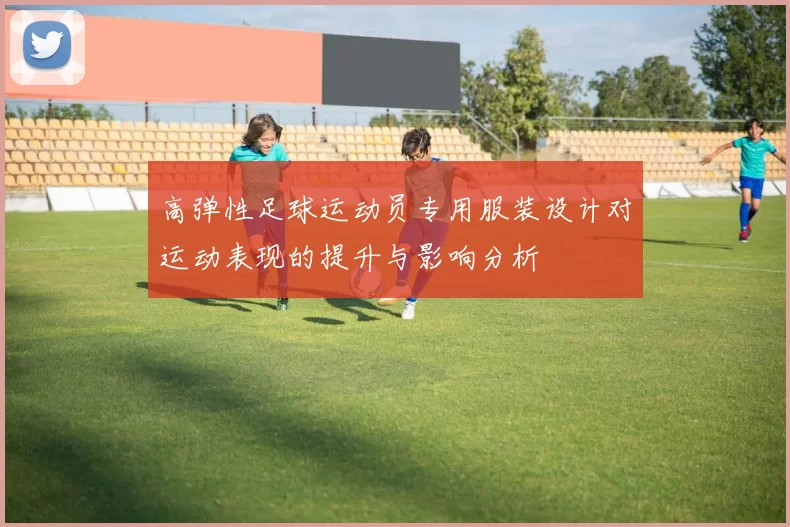 高弹性足球运动员专用服装设计对运动表现的提升与影响分析