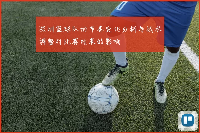 深圳篮球队的节奏变化分析与战术调整对比赛结果的影响