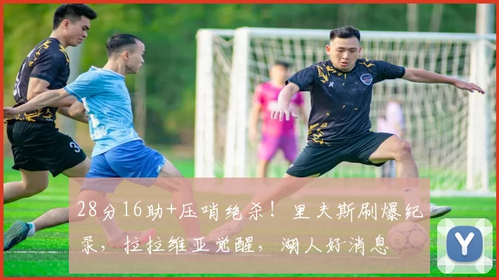 28分16助+压哨绝杀！里夫斯刷爆纪录，拉拉维亚觉醒，湖人好消息