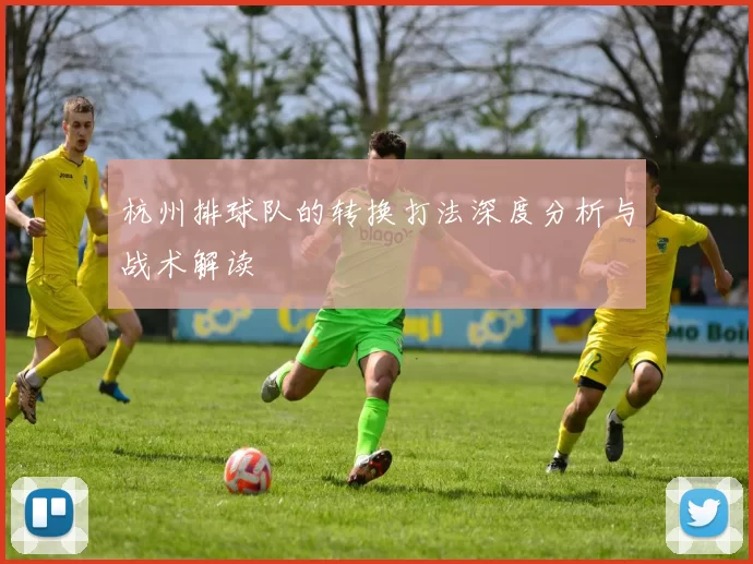 杭州排球队的转换打法深度分析与战术解读