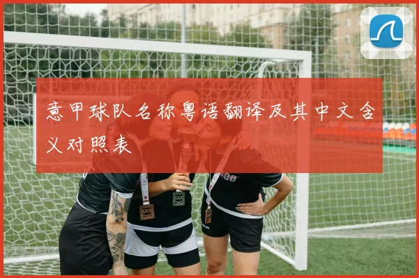 意甲球队名称粤语翻译及其中文含义对照表